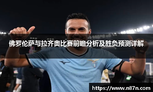 佛罗伦萨与拉齐奥比赛前瞻分析及胜负预测详解