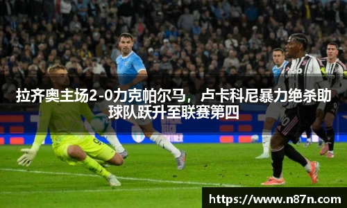 拉齐奥主场2-0力克帕尔马，卢卡科尼暴力绝杀助球队跃升至联赛第四