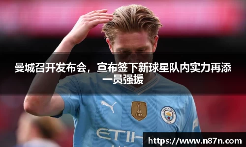 曼城召开发布会，宣布签下新球星队内实力再添一员强援